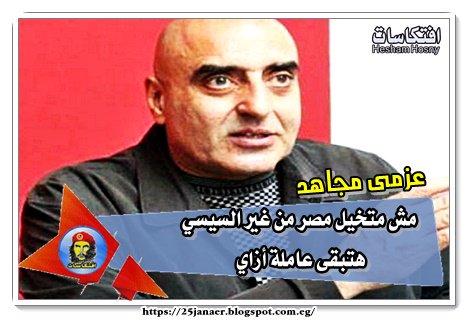 عزمى مجاهد مش متخيل مصر من غير السيسي هتبقى عاملة أزاي