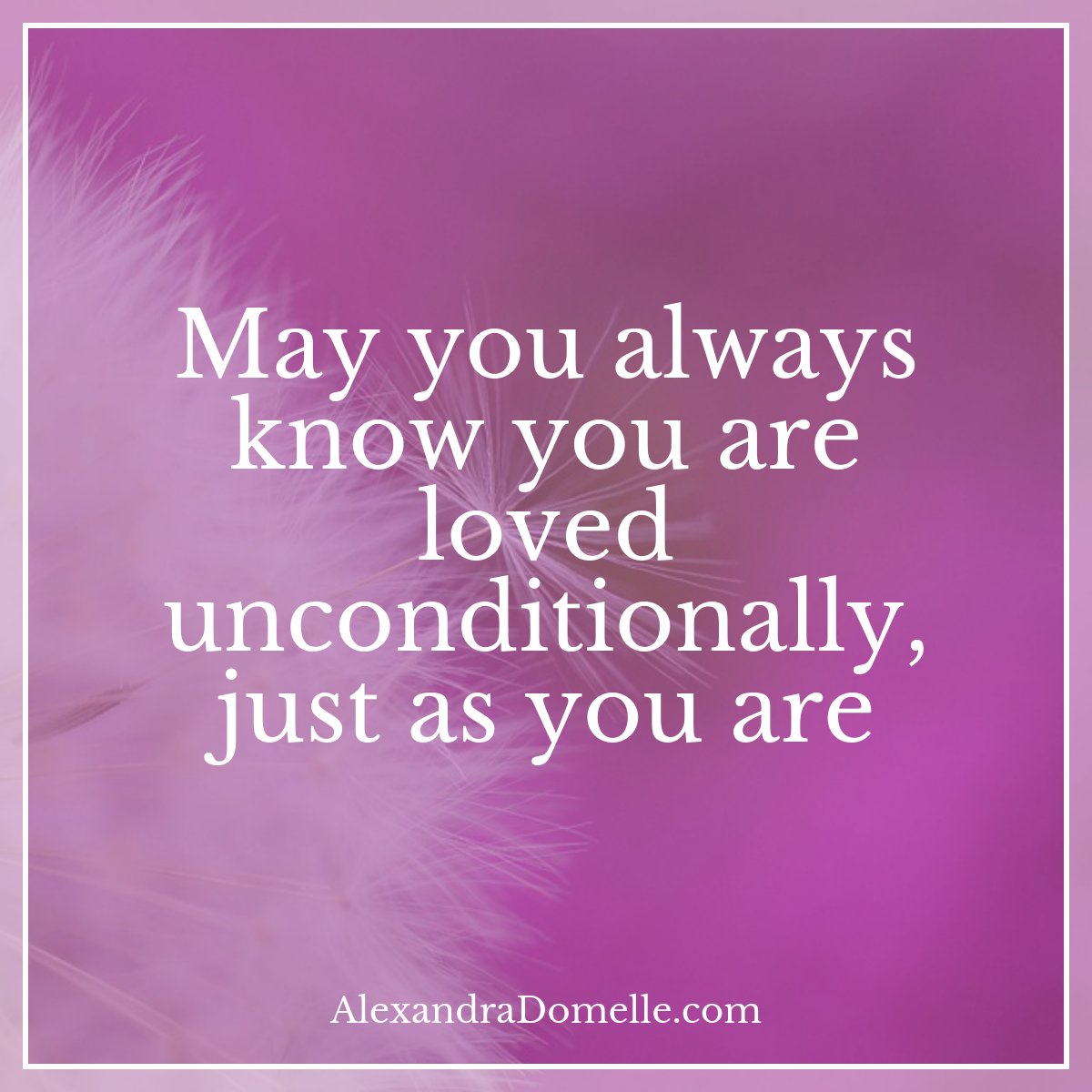 May you always know you are loved unconditionally, just as you are. - Alexandra Domelle #IQRTG #Love #IAmChoosingLove #JoyTrain <a href="/KariJoys/">Kari Joys MS</a>