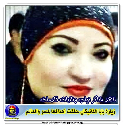 ناهد شاكر نواب ونائبات قادمات زيارة بابا الفاتيكان حققت أهدافها لمصر والعالم