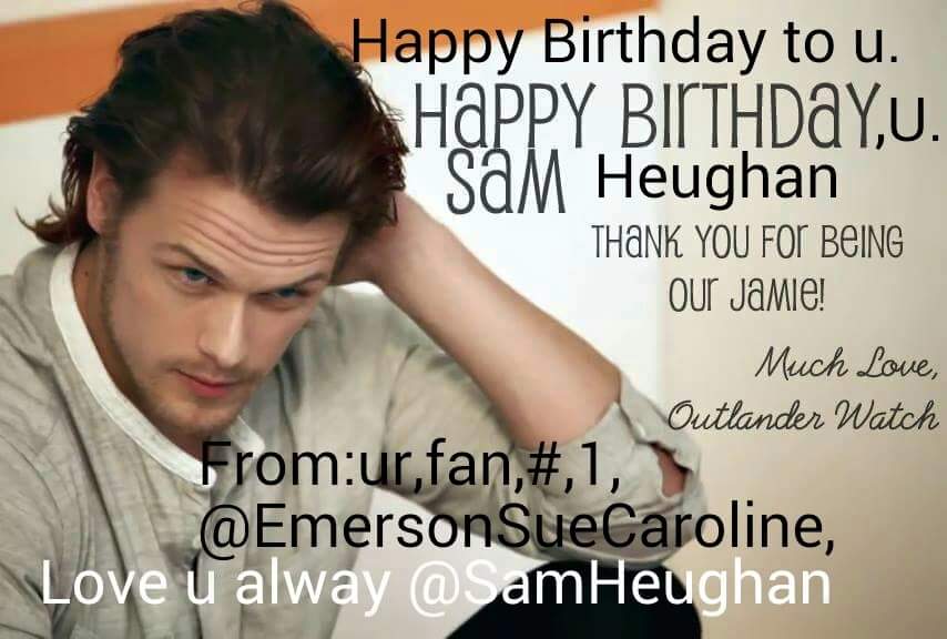Happy Birthday to Sam Heughan Your ,1, fan.Thank you for beening Jamie Fraser on Outlander, 