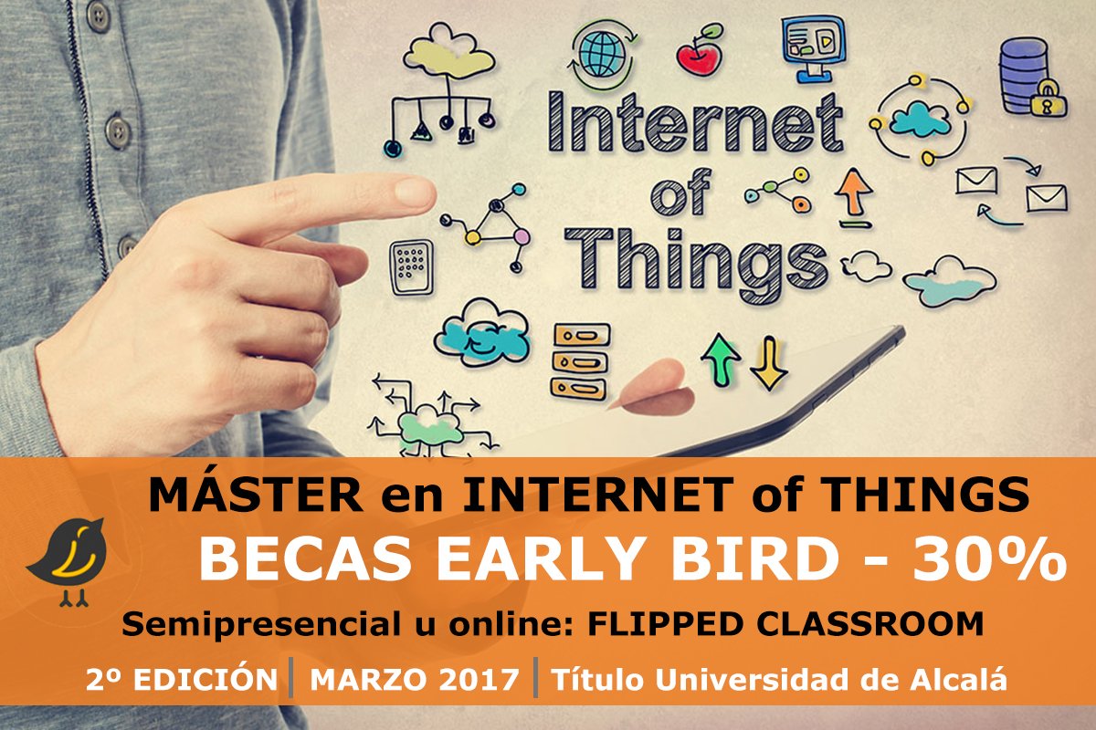 BECAS EARLY BIRD 30%: MÁSTER EN INTERNET OF THINGS. Semipresencial con Clases Sábados Alternos. ow.ly/oZUo30775Au