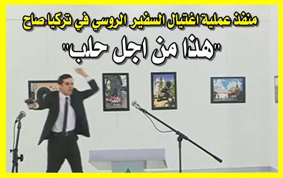 منفذ عملية اغتيال السفير الروسي في #تركيا صاح : "هذا من اجل حلب"