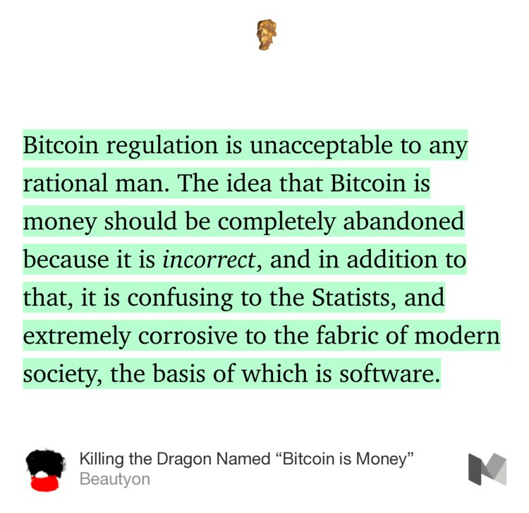 “Bitcoin regulation is unacceptable to any rational man. The idea that Bitcoin is money should be completely abandoned because it is incorrect, and in addition to that, it is confusing to the Statists, and extremely corrosive to the fabric of modern society, the basis of which is software.” from “Killing the Dragon Named ‘Bitcoin is Money’” by Beautyon.