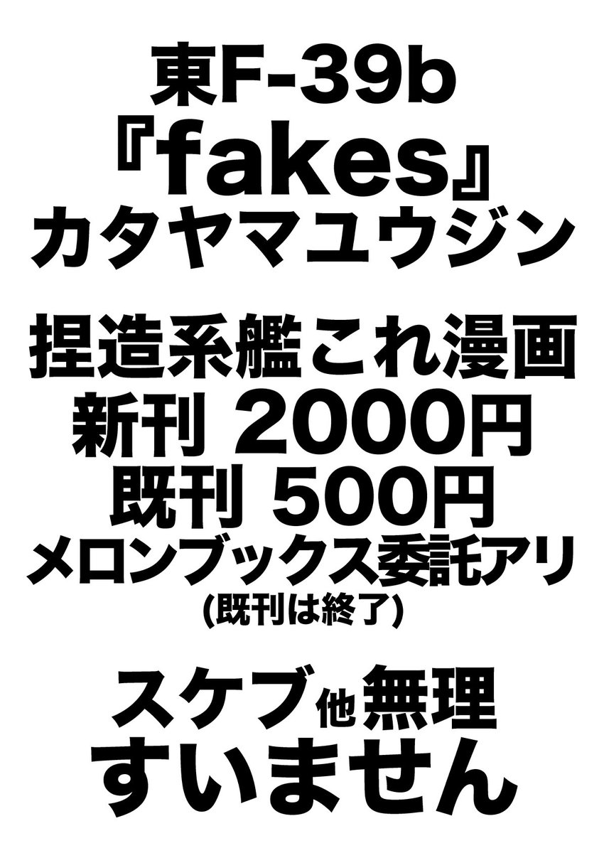 C91 木曜東F39b"fakes" 頒布物は『捏造系艦これ漫画』新刊と既刊1冊ずつ
新刊は160P 2000円 既刊は36P 500円 頒布の際は丁度用意してもらえると助かる
スケブ・新刊交換等お断りします ごめんね 俺のことは無関係のバイトだと思おう 