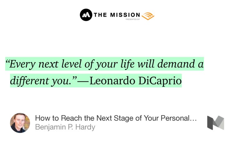 “‘Every next level of your life will demand a different you.’ — Leonardo DiCaprio” from “How to Reach the Next Stage of Your Personal Evolution” by Benjamin P. Hardy.