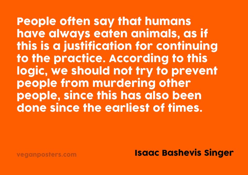People often say that humans have always eaten animals, as if this is a... - Isaac Bashevis Singer #vegan