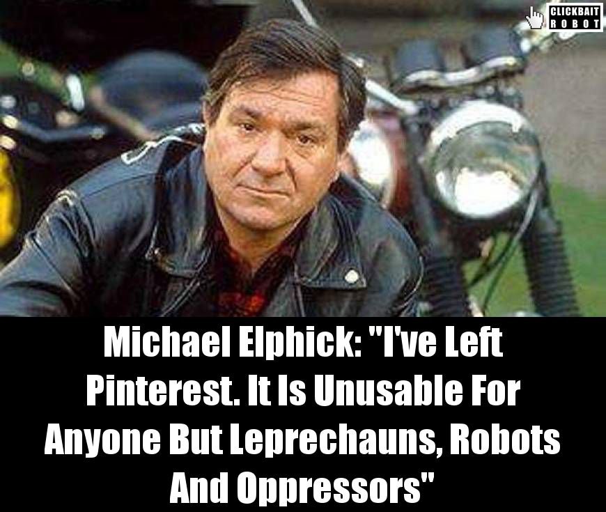 Michael Elphick: 'I've Left Pinterest. It Is Unusable For Anyone But Leprechauns, Robots And Oppressors' #MichaelElphick