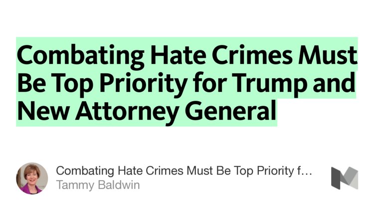 “Combating Hate Crimes Must Be Top Priority for Trump and New Attorney General” from “Combating Hate Crimes Must Be Top Priority for Trump and New Attorney General” by Tammy Baldwin.