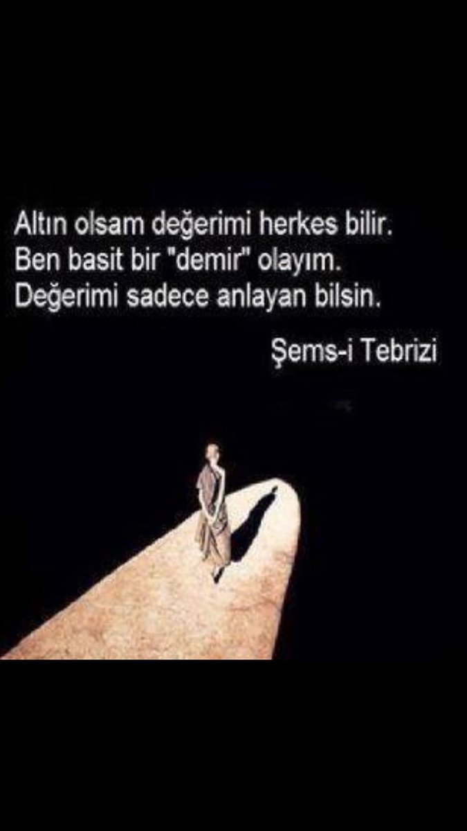 Altın olsam;değerimi herkes bilir
Ben basit bir demir olayım 
Değerimi sadece anlayan bilsin
[Şemsi Tebrizi Hz