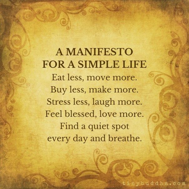 tinybuddha's tweet image. A manifesto for a simple life: Eat less, move more. Buy less, make more. Stress less, laugh more. Feel blessed, love more...