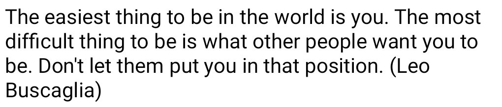 The easiest thing to be in the world is you. The most difficult thing to be is what other people want you to be. D...
