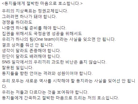 <동지들에게 절박한 마음으로 호소합니다.>
우리의 지상목표는 정권교체입니다. 
그러려면 하나가 돼야 합니다.
경쟁을 하더라도 
나중엔 하나될 준비를 해야 합니다.
집권을 위해서도 국정운영 성공을 위해서도
우리가 하나의 팀(One team).......