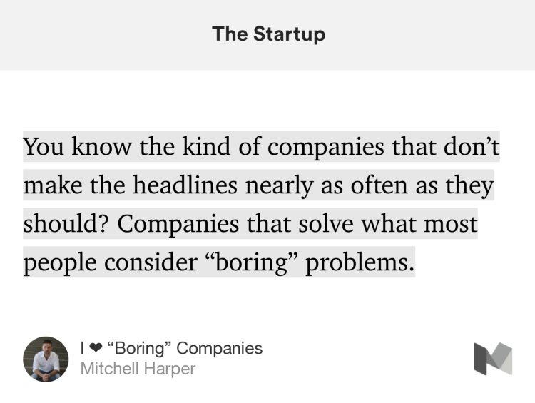 “You know the kind of companies that don’t make the headlines nearly as often as they should? Companies that solve what most people consider ‘boring’ problems.” from “I ❤️ ‘Boring’ Companies” by Mitchell Harper.