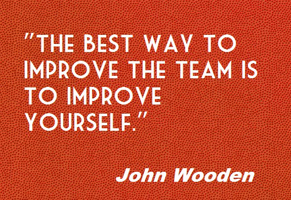 The best way to improve the team is to improve yourself.~John Wooden #ThinkBIGSundayWithMarsha #ShareAQuoteToday