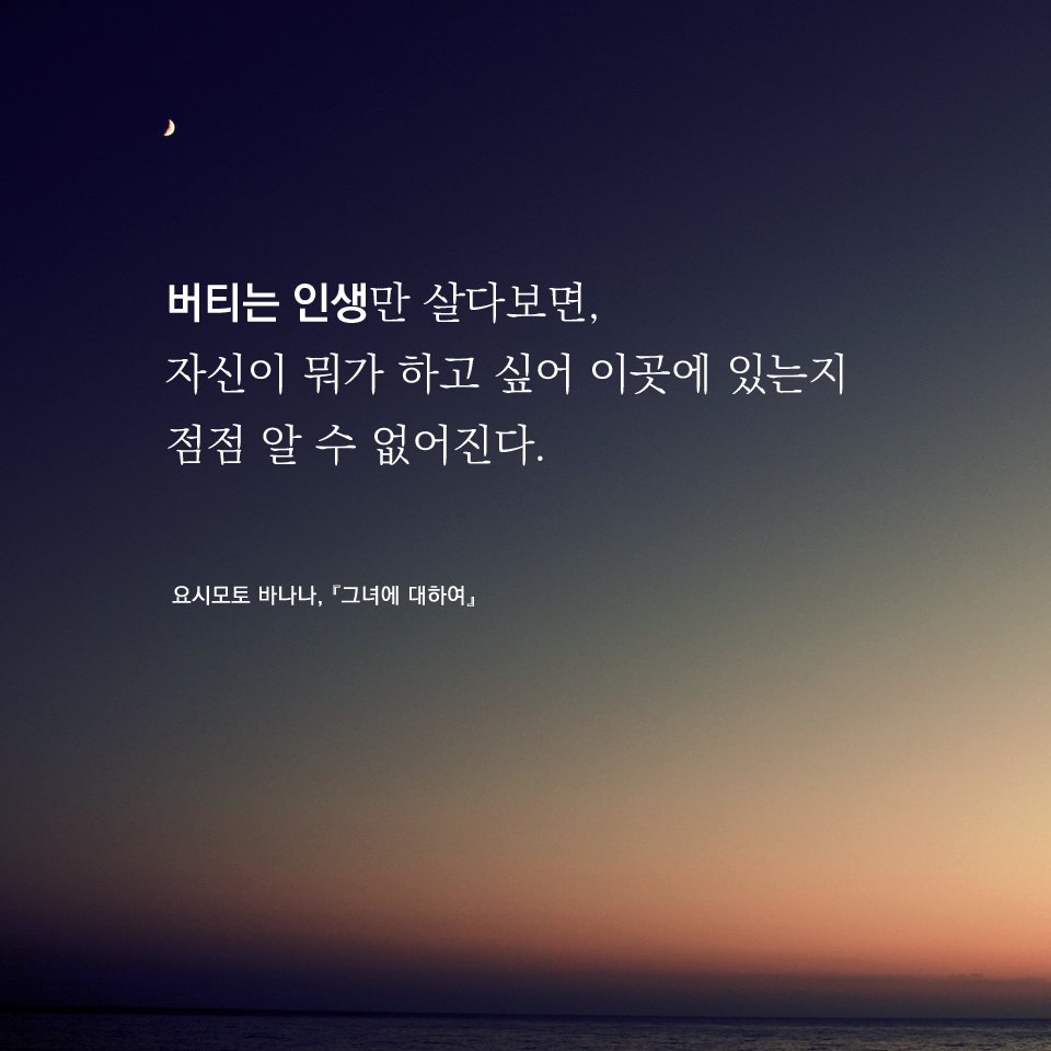 버티는 인생만 살다보면, 자신이 뭐가 하고 싶어 이곳에 있는지 점점 알 수 없어진다. ㅡ요시모토 바나나, 『그녀에 대하여』