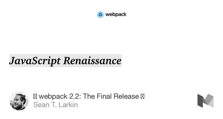 “…JavaScript Renaissance…” from “🎉 webpack 2.2: The Final Release 🎉” by Sean T. Larkin.