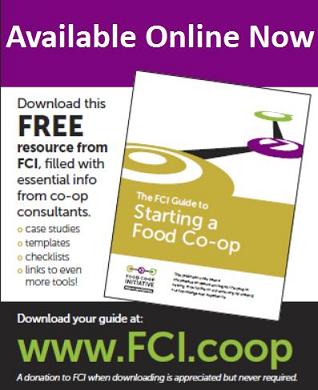 Our exciting and comprehensive new book 
The FCI Guide to Starting a Food Co-op
is now available online at
foodcoopinitiative.coop//Guide
