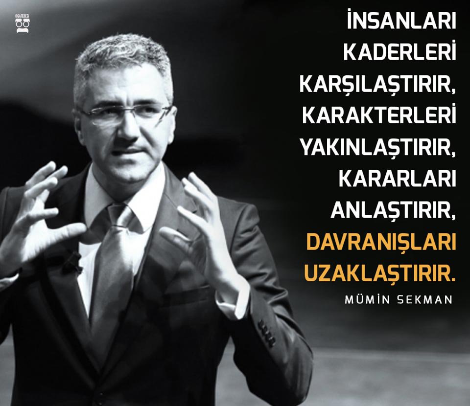 İnsanları kaderleri karşılaştırır, karakterleri yakınlaştırır, kararları anlaştırır, davranışları uzaklaştırır. 

Mümin Sekman