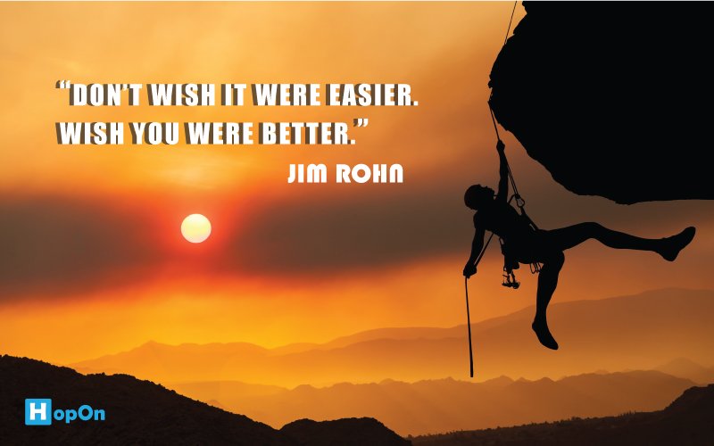 Don’t wish it were easier. Wish you were better.– Jim Rohn - hopon.co.in