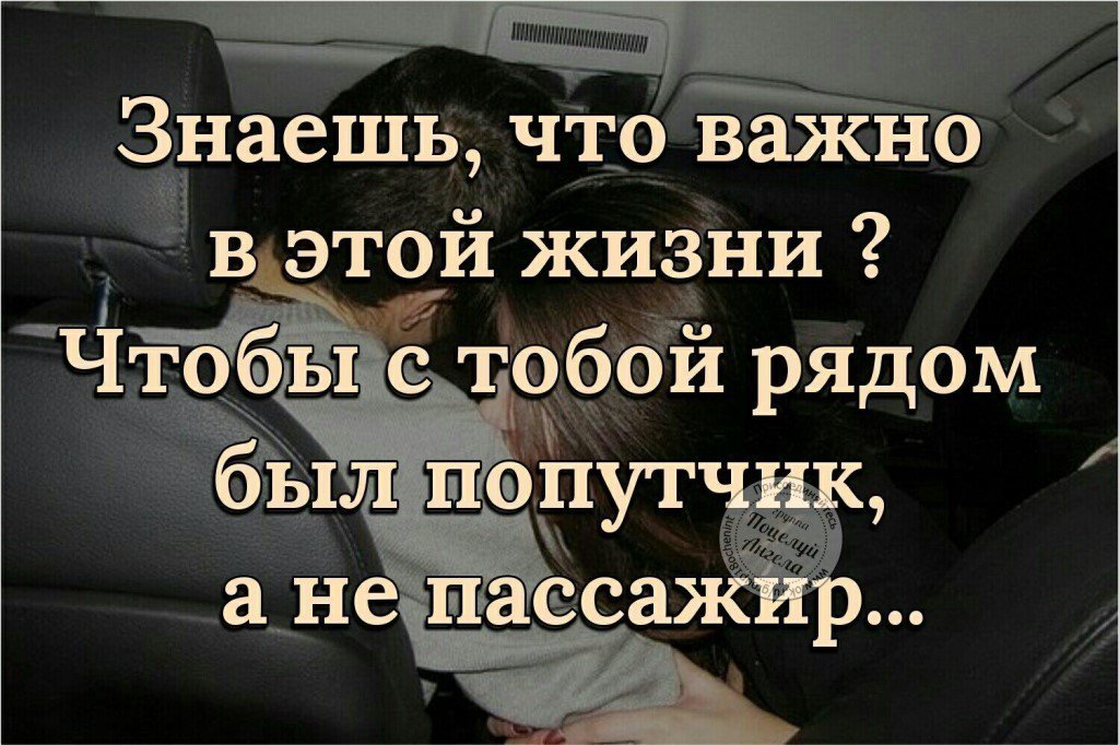 Наиболее важное в жизни. Важно чтобы в жизни был попутчик а не пассажир. Знаешь что важно в этой жизни. Что важно в жизни. Главное чтобы рядом был попутчик а не пассажир.