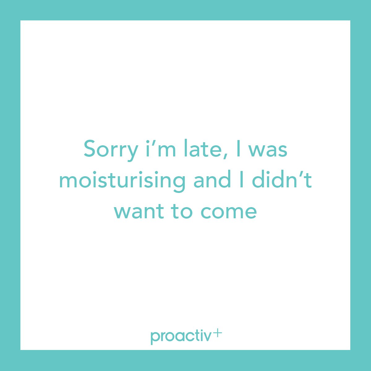Proactiv_UK's tweet photo. "Sorry I'm late, I was moisturising and I didn't want to come." #ProactivPlus #Proactiv https://t.co/iHTsUJ5uaQ