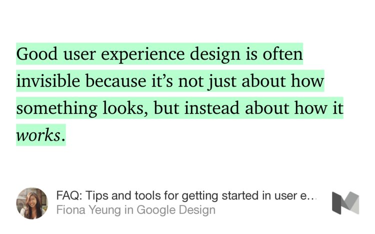 “…Good user experience design is often invisible because it’s not just about how something looks, but instead about how it works.…” from “FAQ: Tips and tools for getting started in user experience design (aka UX)” by Fiona Yeung.
