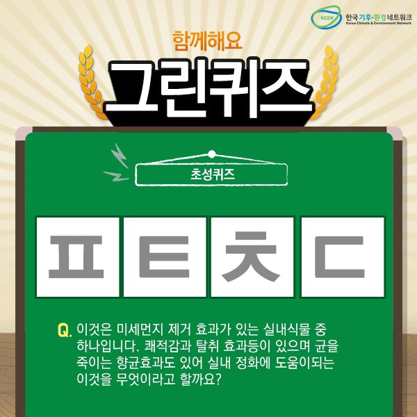 [그린퀴즈]
이것은 미세먼지 제거 효과가 있는 실내식물 중 하나입니다. 
쾌적감과 탈취 효과등이 있으며 균을 죽이는 향균효과도 있어 
실내 정화에 도움이되는 이것을 무엇이라고 할까요?