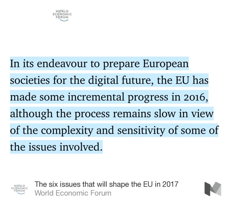 “In its endeavour to prepare European societies for the digital future, the EU has made some incremental progress in 2016, although the process remains slow in view of the complexity and sensitivity of some of the issues involved.” from “The six issues that will shape the EU in 2017” by World Economic Forum.