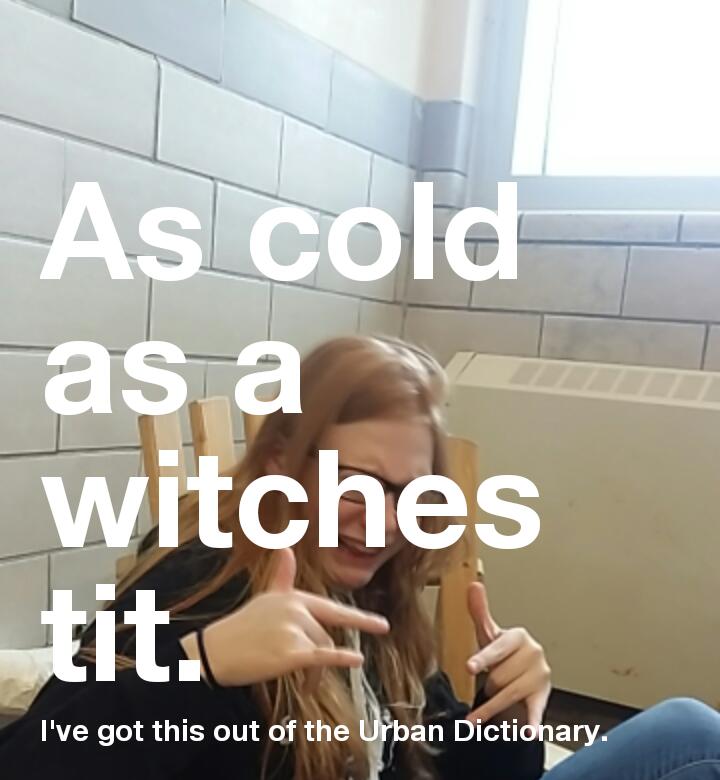 Colder Than A Witch's Tit