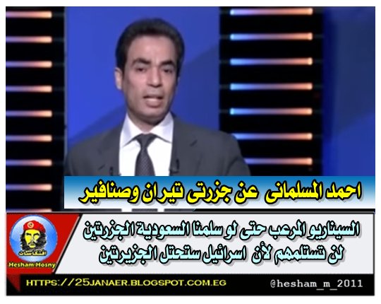 احمد المسلمانى : السيناريو المرعب حتى لو سلمنا السعودية الجزرتين لن تستلمهم لأن اسرائيل ستحتل الجزيرتين