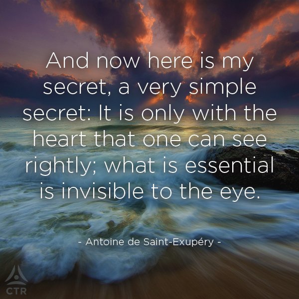 [...] It is only with the heart that once can see rightly; what is essential is invisible to the eye. - Antoine de Saint-Exupéry