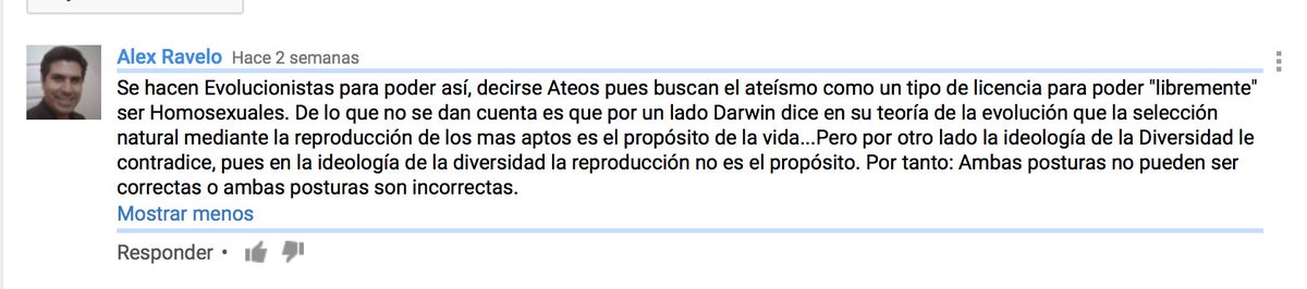 Se hacen Evolucionistas para poder así, decirse Ateos pues buscan el ateísmo como un tipo de licencia para poder "libremente" ser Homosexuales. De lo que no se dan cuenta es que por un lado Darwin dice en su teoría de la evolución que la selección natural mediante la reproducción de los mas aptos es el propósito de la vida...Pero por otro lado la ideología de la Diversidad le contradice, pues en la ideología de la diversidad la reproducción no es el propósito. Por tanto: Ambas posturas no pueden ser correctas o ambas posturas son incorrectas