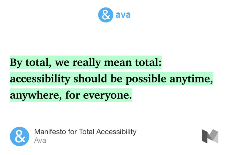 “By total, we really mean total: accessibility should be possible anytime, anywhere, for everyone.” from “Manifesto for Total Accessibility” by Ava.