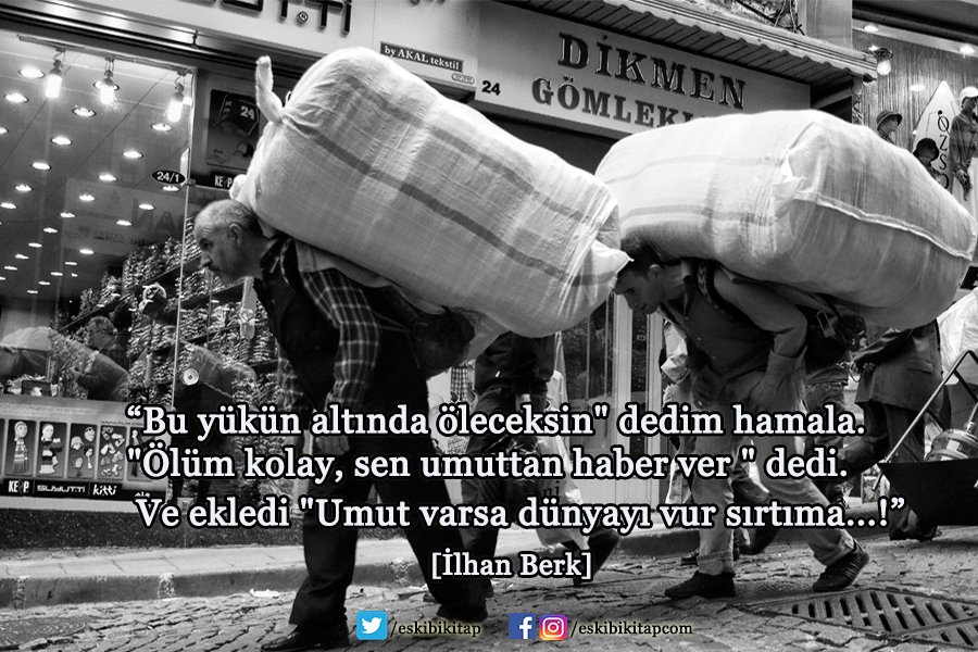 "Bu yükün altında öleceksin"dedim hamala
"Ölüm kolay,sen umuttan haber ver bana" dedi
Ve ekledi "Umut varsa dünyayı vur sırtıma" 
[İ Berk]
