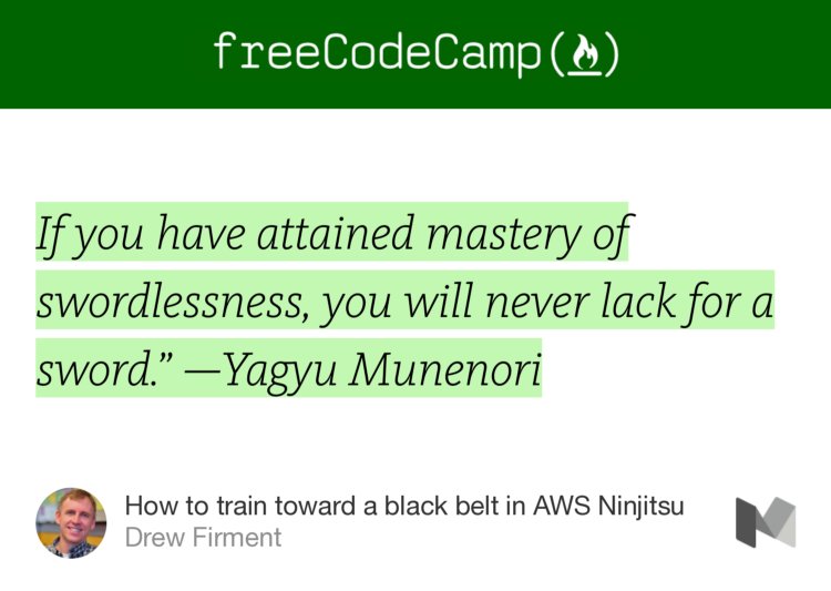 “…If you have attained mastery of swordlessness, you will never lack for a sword.’ —Yagyu Munenori” from “How to train toward a black belt in AWS Ninjitsu” by Drew Firment.