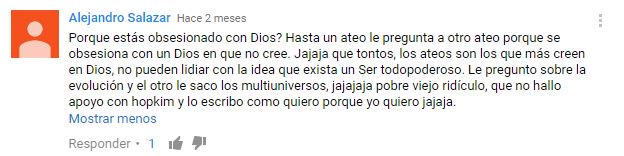 ¿Por qué estás obsesionado con Dios? Hasta un ateo le pregunta a otro por qué se obsesiona con un Dios en el que no cree. Los ateos son los que más creen en Dios, no pueden lidiar con la idea de un Ser todopoderoso. Le pregunto sobre la evolución y el otro le sacó los multiversos. Pobre viejo ridículo que no encontró apoyo con hopkim y lo escribo como quiero porque quiero.