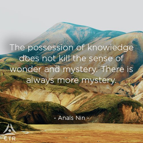 The possession of knowledge does not kill the sense of wonder and mystery. There is always more mystery. - Anais Nin