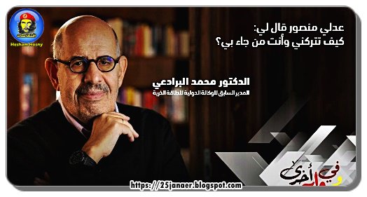 ماذا قال البرادعى عن  عدلى منصور  فى حوارة مع تلفزيون العربى ..كيف تتركني وأنت من جاء بي؟