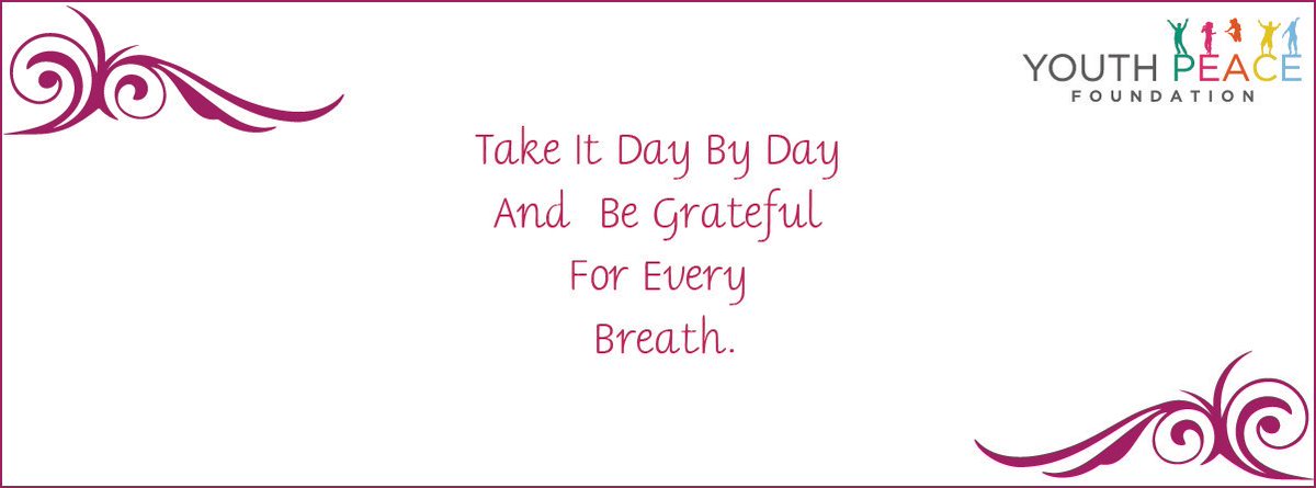 Take it day by day and be #grateful_for_every_Breath.

#YPF
#Youth_Peace_Foundation