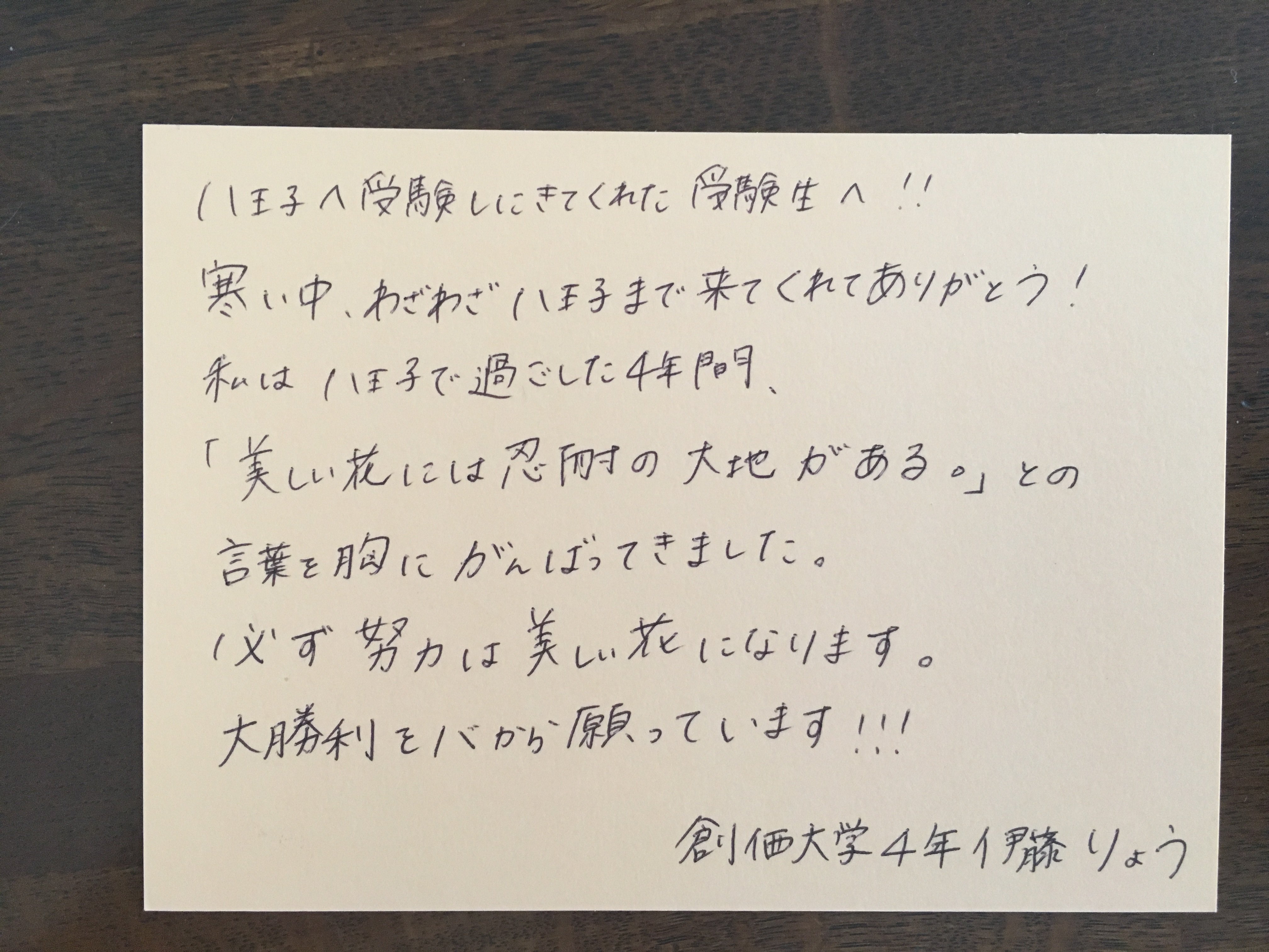 はちおうじ受験生応援メッセージ A Twitter 八王子へ受験しにきてくれたあ受験生 へ 寒い中わざわざ八王子まで来てくれてありがとう 私は八王子で過ごした４年間 美しい花には忍耐の大地がある との言葉を胸に頑張ってきました 必ず努力は美しい花になります 大