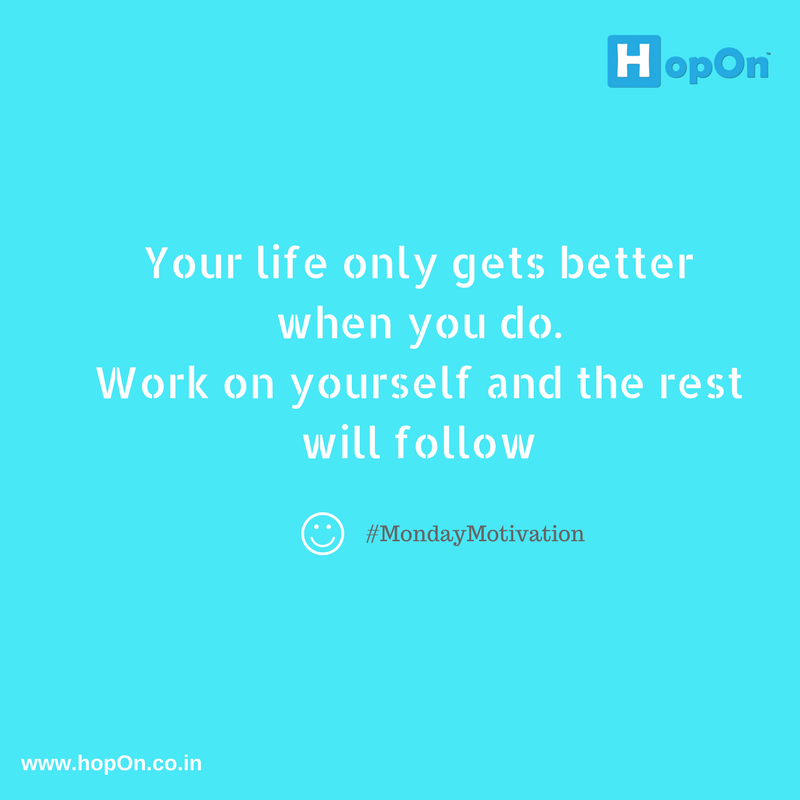 Your life only gets better when you do. Work on yourself and the rest will follow! #mondaymotivation hopon.co.in