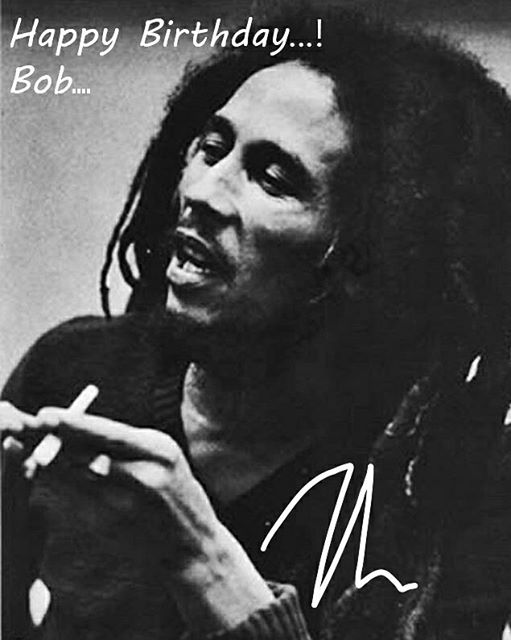 Happy Birthday.... 
Great man in the history.
Bob Marley.  