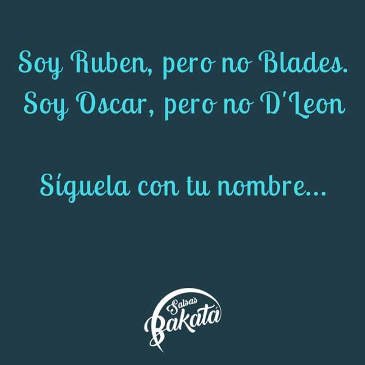 Soy Ruben, pero no Blades.
Soy Oscar , pero no D`Leon

¿Cómo es el tuyo?  🎊🎉🎷🎺