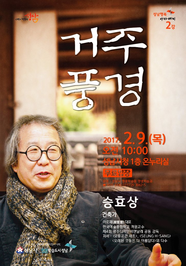#성남시 2017년 성남행복아카데미 2강 강연 안내
        ○ 일    시 : 2017. 2. 9.(목) 10:00~11:30 (시청 온누리실 (1층))
        ○ 강 연 자 : 승효상(건축가)
        ○ 강연주제 : “거주풍경”