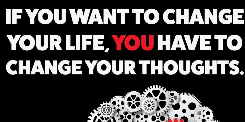 If you want to change your Life, you have to change your thoughts...