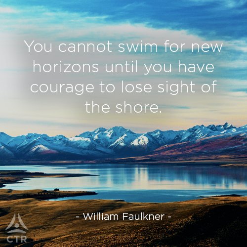 You cannot swim for new horizons until you have the courage to lose sight of the shore. - William Faulkner