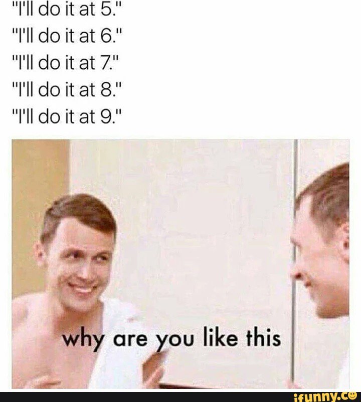 jonvargs0908's tweet photo. #iFunny " eh ill do it tommorow " https://t.co/vp0TX2EPDn https://t.co/UZxg7jfKqL