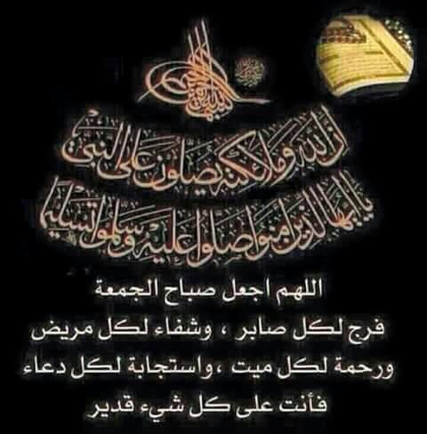 صباح الجمعة صباح الخير والبركة والبهجة والسرور بذكر الرحمن والصلاة على الأمان من النيران وشفيعنا وسيدنا وعلى آله الطبين الطاهرين آمين آمين