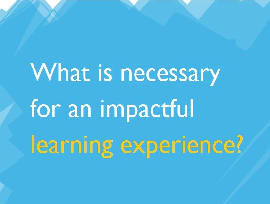Great anwers! Last questions: What is necessary for an impactful learning experience? #edchat #LXdesign