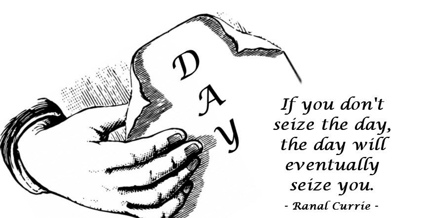 If you don't seize the day, the day will eventually seize you.  #opportunity